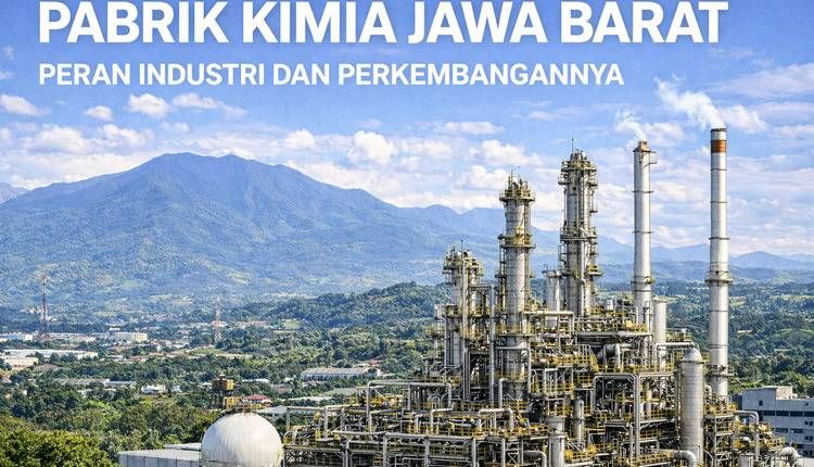 Pabrik Kimia Jawa Barat: Peran Industri dan Perkembangannya